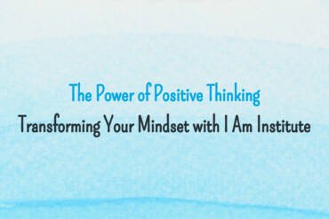 The Power of Positive Thinking Transforming Your Mindset with I Am Institute